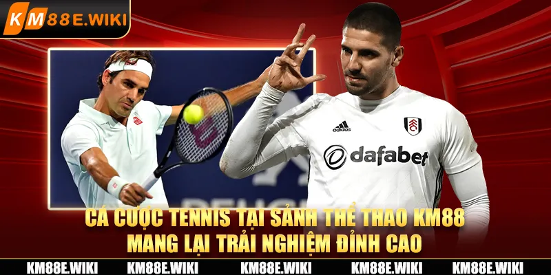 Cá cược tennis tại sảnh thể thao KM88 mang lại trải nghiệm đỉnh cao