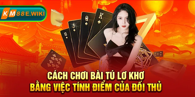 Cách chơi bài tú lơ khơ bằng việc tính điểm của đối thủ