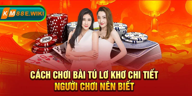 Cách chơi bài tú lơ khơ chi tiết người chơi nên biết