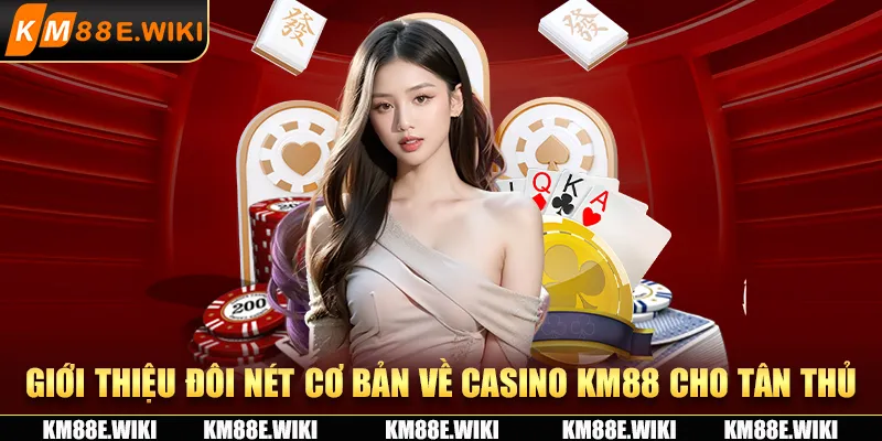 Giới thiệu đôi nét cơ bản về casino KM88 cho tân thủ