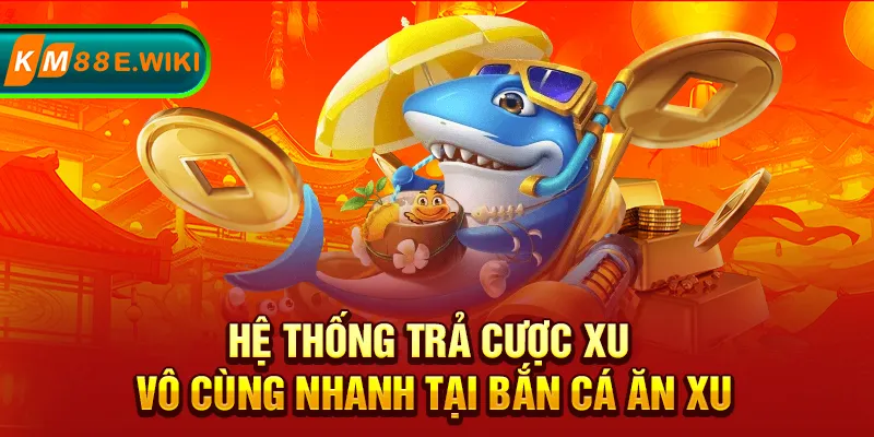 Hệ thống trả cược xu vô cùng nhanh tại bắn cá ăn xu