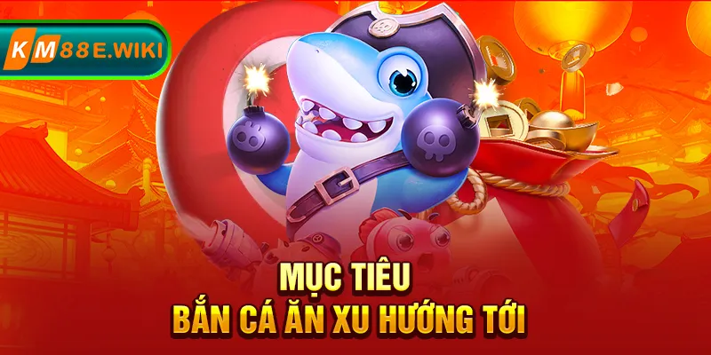 Mục tiêu bắn cá ăn xu hướng tới