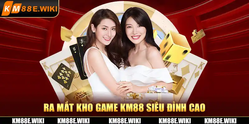 Ra mắt kho game KM88 siêu đỉnh cao