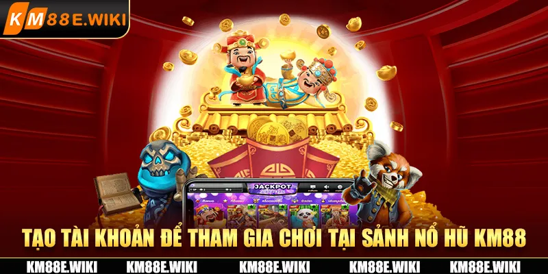 Tạo tài khoản để tham gia chơi tại sảnh nổ hũ KM88