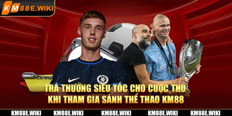 Trả thưởng siêu tốc cho cược thủ khi tham gia sảnh thể thao KM88