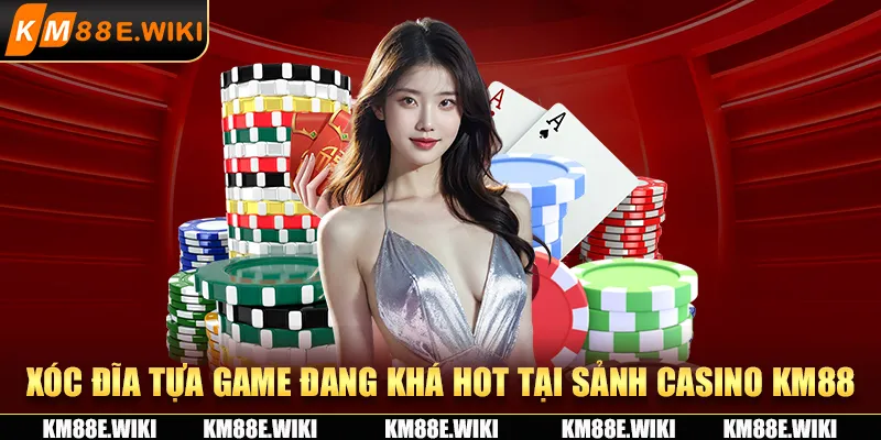 Xóc đĩa tựa game đang khá hot tại sảnh casino KM88